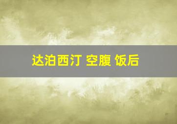 达泊西汀 空腹 饭后